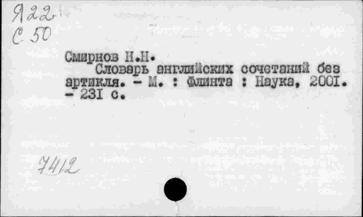 ﻿Смирнов II.II.
Словарь английских сочетаний без артикля. - Ы. : Флинта : Паука, 2001 - 231 с.